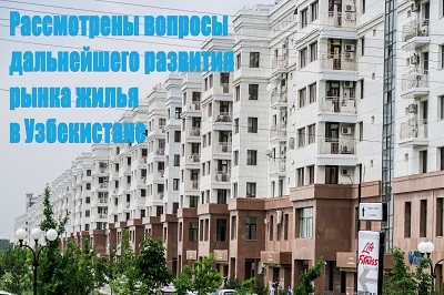Рассмотрены вопросы дальнейшего развития рынка жилья в Узбекистане